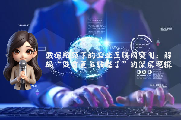 数据瓶颈下的工业互联网突围：解码“没有更多数据了”的深层逻辑