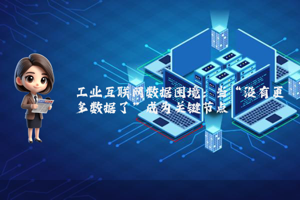 工业互联网数据困境：当“没有更多数据了”成为关键节点